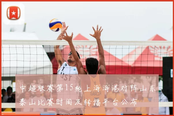 中超联赛第15轮上海海港对阵山东泰山比赛时间及转播平台公布