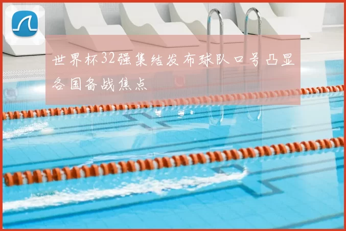 世界杯32强集结发布球队口号凸显各国备战焦点