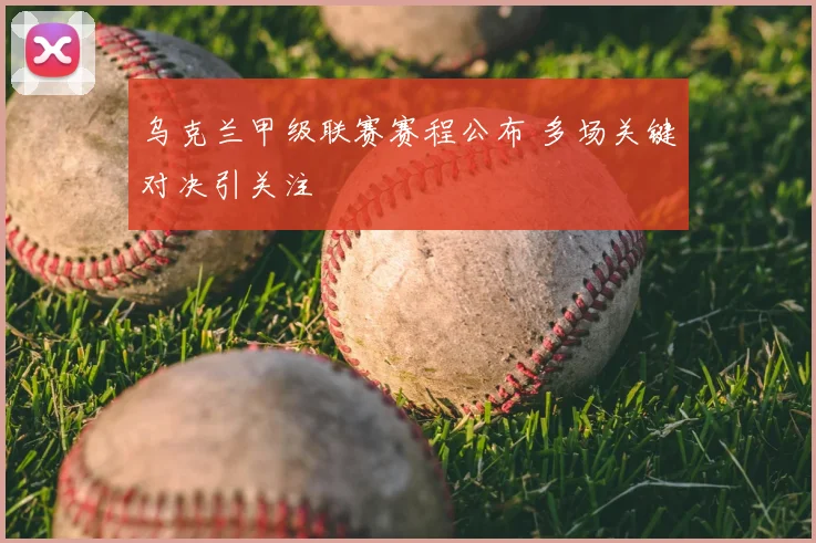 乌克兰甲级联赛赛程公布 多场关键对决引关注
