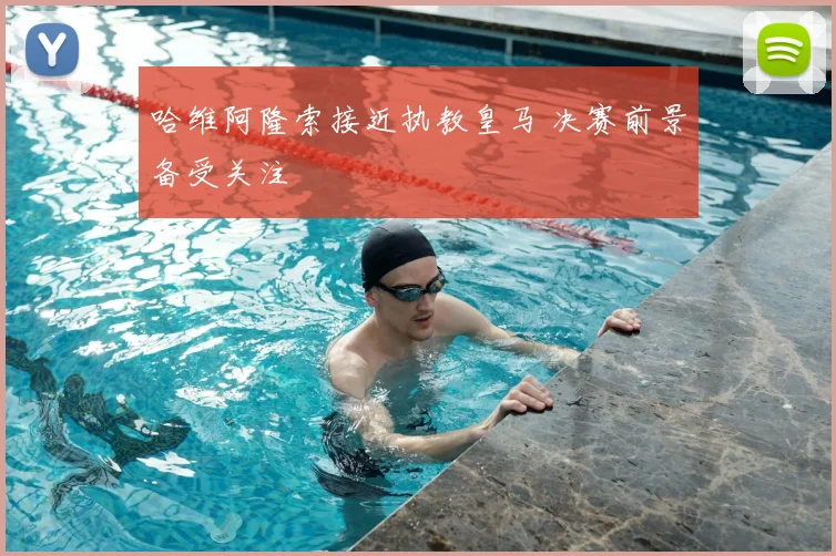 哈维阿隆索接近执教皇马 决赛前景备受关注
