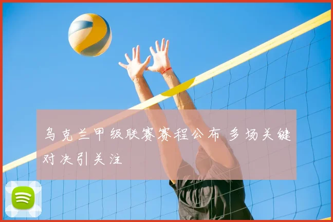 乌克兰甲级联赛赛程公布 多场关键对决引关注