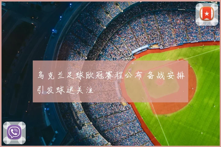 乌克兰足球欧冠赛程公布 备战安排引发球迷关注