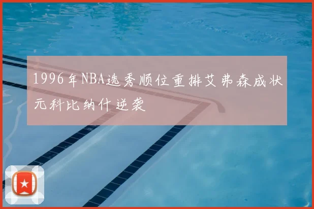 1996年NBA选秀顺位重排艾弗森成状元科比纳什逆袭