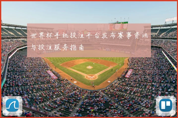 世界杯手机投注平台发布赛事资讯与投注服务指南