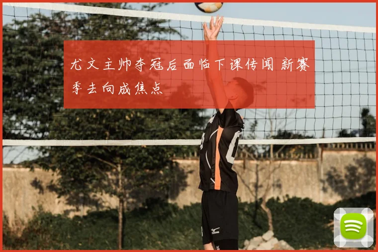 尤文主帅夺冠后面临下课传闻 新赛季去向成焦点