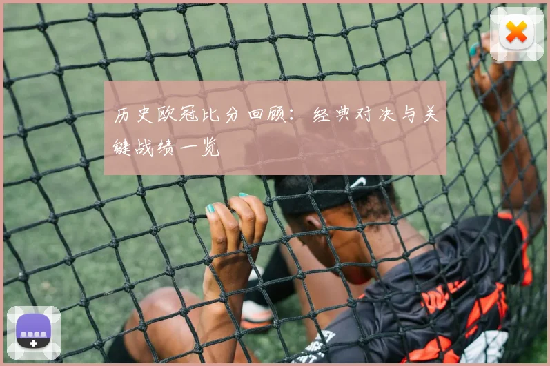 历史欧冠比分回顾:经典对决与关键战绩一览