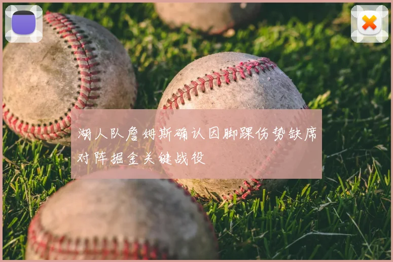 湖人队詹姆斯确认因脚踝伤势缺席对阵掘金关键战役