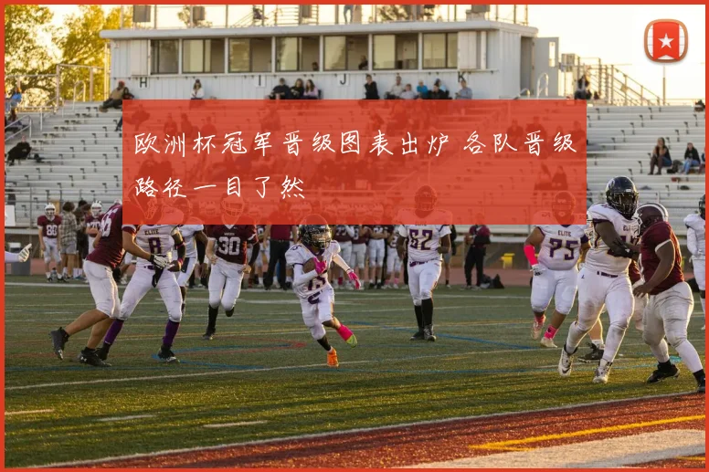 欧洲杯冠军晋级图表出炉 各队晋级路径一目了然