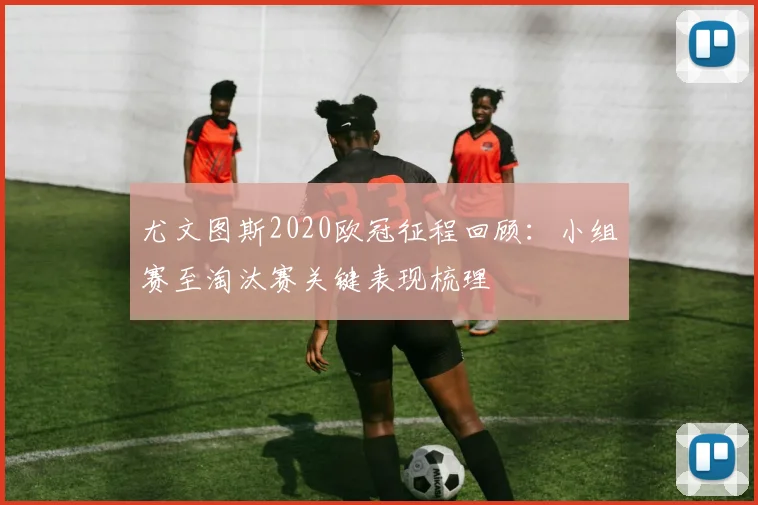 尤文图斯2020欧冠征程回顾:小组赛至淘汰赛关键表现梳理