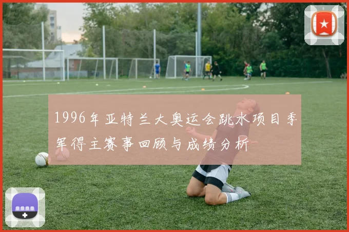 1996年亚特兰大奥运会跳水项目季军得主赛事回顾与成绩分析