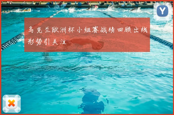 乌克兰欧洲杯小组赛战绩回顾出线形势引关注
